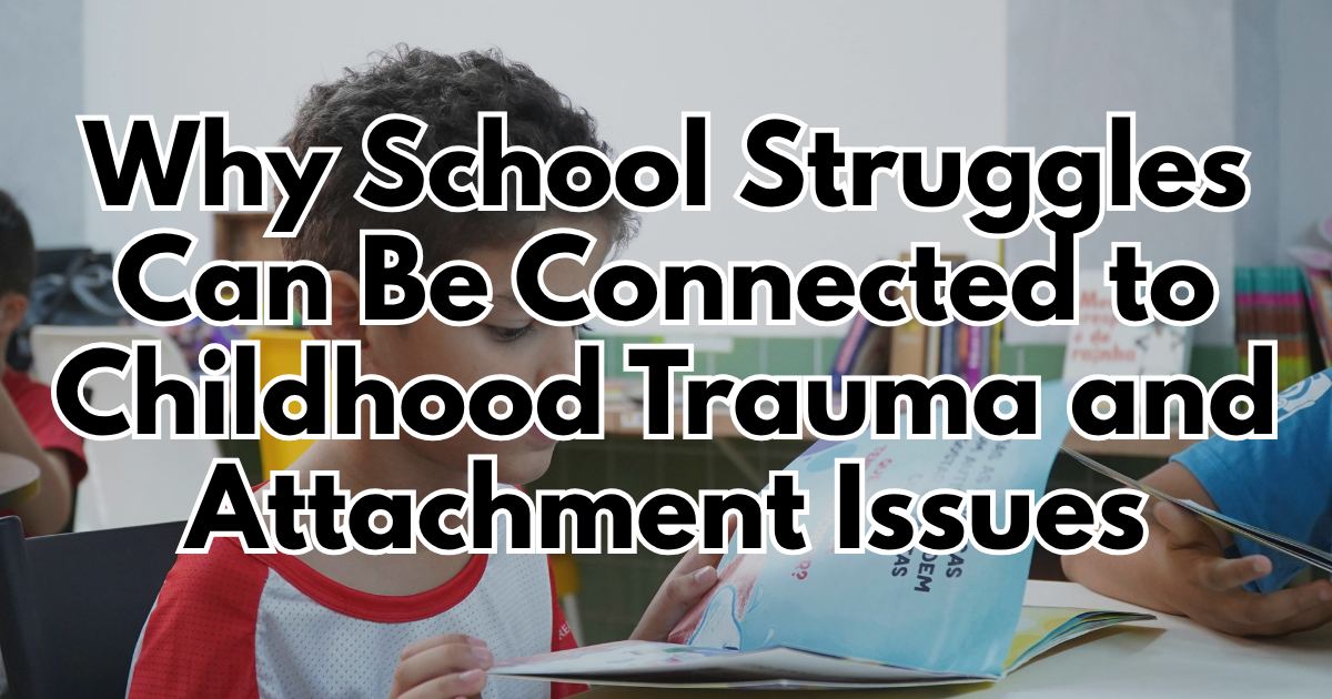 Why School Struggles Can Be Connected to Childhood Trauma and Attachment Issues
