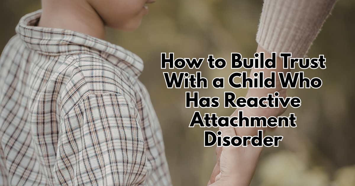 How to Build Trust With a Child Who Has Reactive Attachment Disorder